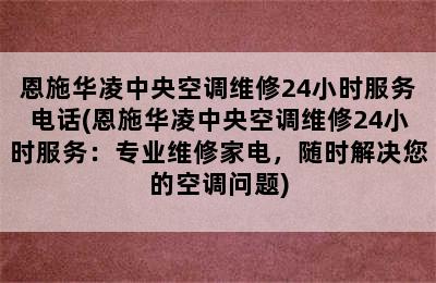 恩施华凌中央空调维修24小时服务电话(恩施华凌中央空调维修24小时服务：专业维修家电，随时解决您的空调问题)