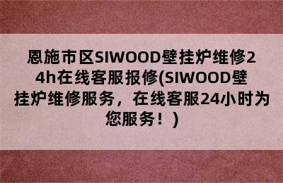 恩施市区SIWOOD壁挂炉维修24h在线客服报修(SIWOOD壁挂炉维修服务，在线客服24小时为您服务！)