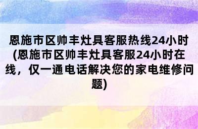 恩施市区帅丰灶具客服热线24小时(恩施市区帅丰灶具客服24小时在线，仅一通电话解决您的家电维修问题)