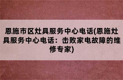 恩施市区灶具服务中心电话(恩施灶具服务中心电话：击败家电故障的维修专家)