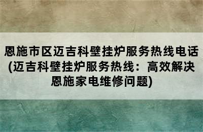 恩施市区迈吉科壁挂炉服务热线电话(迈吉科壁挂炉服务热线：高效解决恩施家电维修问题)