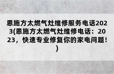 恩施方太燃气灶维修服务电话2023(恩施方太燃气灶维修电话：2023，快速专业修复你的家电问题！)