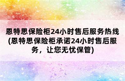 恩特思保险柜24小时售后服务热线(恩特思保险柜承诺24小时售后服务，让您无忧保管)