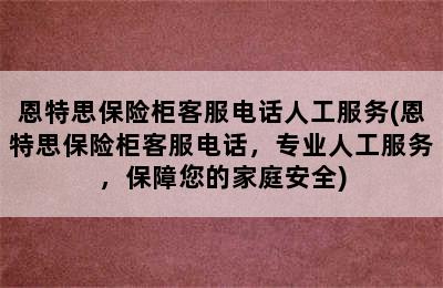 恩特思保险柜客服电话人工服务(恩特思保险柜客服电话，专业人工服务，保障您的家庭安全)