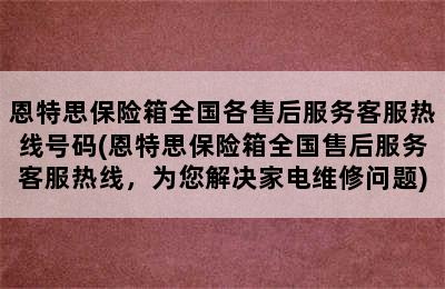 恩特思保险箱全国各售后服务客服热线号码(恩特思保险箱全国售后服务客服热线，为您解决家电维修问题)