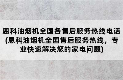 恩科油烟机全国各售后服务热线电话(恩科油烟机全国售后服务热线，专业快速解决您的家电问题)