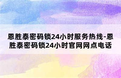 恩胜泰密码锁24小时服务热线-恩胜泰密码锁24小时官网网点电话