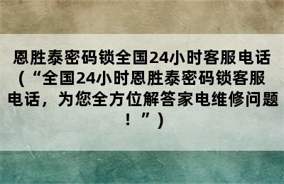 恩胜泰密码锁全国24小时客服电话(“全国24小时恩胜泰密码锁客服电话，为您全方位解答家电维修问题！”)