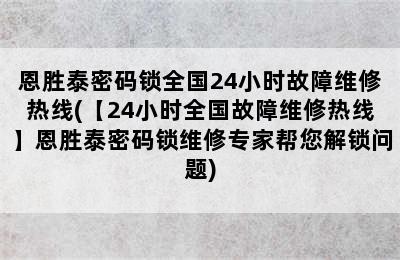 恩胜泰密码锁全国24小时故障维修热线(【24小时全国故障维修热线】恩胜泰密码锁维修专家帮您解锁问题)