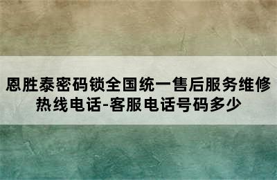 恩胜泰密码锁全国统一售后服务维修热线电话-客服电话号码多少