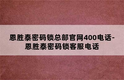 恩胜泰密码锁总部官网400电话-恩胜泰密码锁客服电话