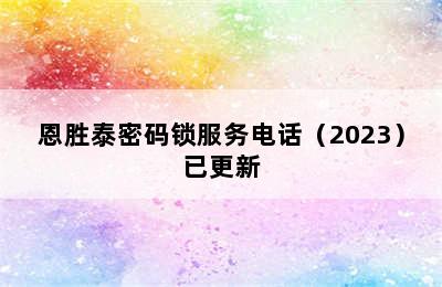 恩胜泰密码锁服务电话（2023）已更新