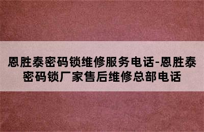 恩胜泰密码锁维修服务电话-恩胜泰密码锁厂家售后维修总部电话