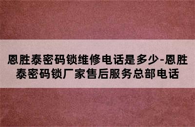 恩胜泰密码锁维修电话是多少-恩胜泰密码锁厂家售后服务总部电话