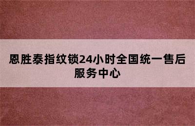 恩胜泰指纹锁24小时全国统一售后服务中心