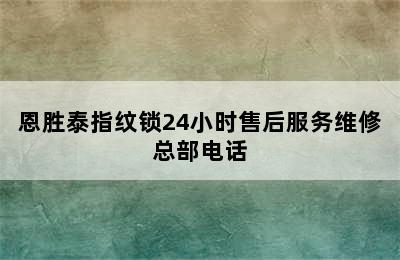 恩胜泰指纹锁24小时售后服务维修总部电话