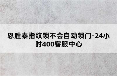 恩胜泰指纹锁不会自动锁门-24小时400客服中心