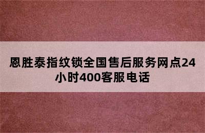 恩胜泰指纹锁全国售后服务网点24小时400客服电话