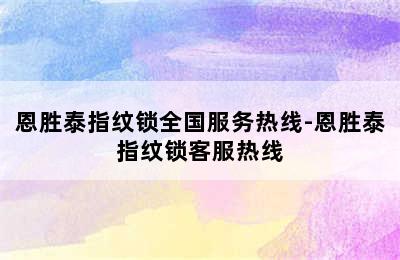 恩胜泰指纹锁全国服务热线-恩胜泰指纹锁客服热线