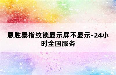 恩胜泰指纹锁显示屏不显示-24小时全国服务