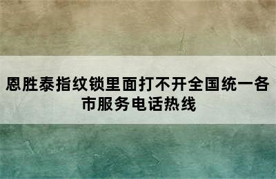 恩胜泰指纹锁里面打不开全国统一各市服务电话热线