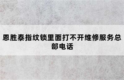 恩胜泰指纹锁里面打不开维修服务总部电话