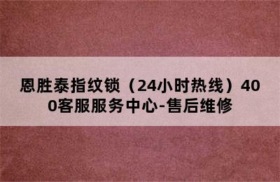 恩胜泰指纹锁（24小时热线）400客服服务中心-售后维修