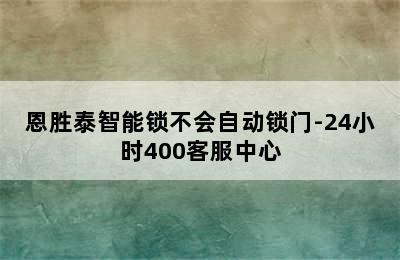 恩胜泰智能锁不会自动锁门-24小时400客服中心