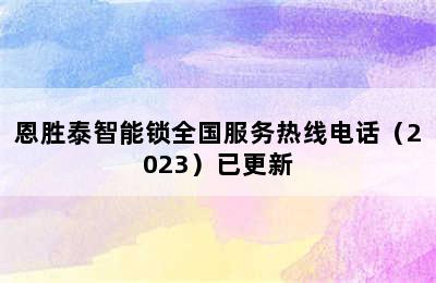 恩胜泰智能锁全国服务热线电话（2023）已更新