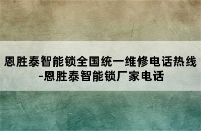 恩胜泰智能锁全国统一维修电话热线-恩胜泰智能锁厂家电话