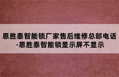 恩胜泰智能锁厂家售后维修总部电话-恩胜泰智能锁显示屏不显示