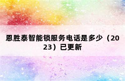 恩胜泰智能锁服务电话是多少（2023）已更新