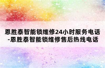 恩胜泰智能锁维修24小时服务电话-恩胜泰智能锁维修售后热线电话