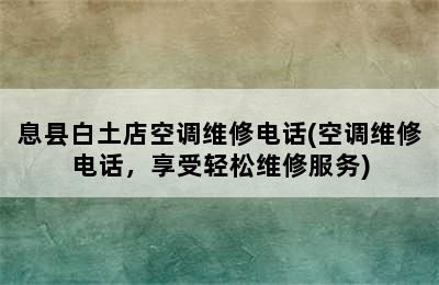 息县白土店空调维修电话(空调维修电话，享受轻松维修服务)