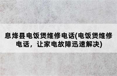 息烽县电饭煲维修电话(电饭煲维修电话，让家电故障迅速解决)