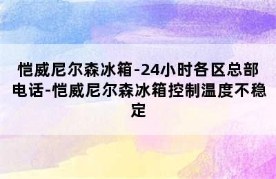 恺威尼尔森冰箱-24小时各区总部电话-恺威尼尔森冰箱控制温度不稳定