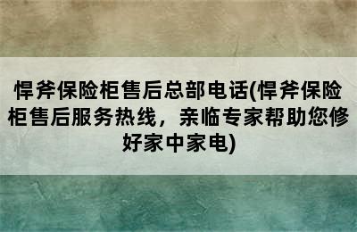 悍斧保险柜售后总部电话(悍斧保险柜售后服务热线，亲临专家帮助您修好家中家电)