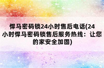 悍马密码锁24小时售后电话(24小时悍马密码锁售后服务热线：让您的家安全加固)