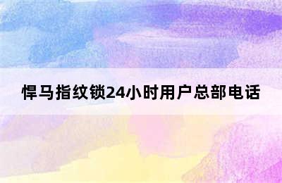 悍马指纹锁24小时用户总部电话