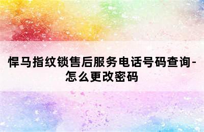 悍马指纹锁售后服务电话号码查询-怎么更改密码