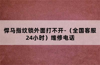 悍马指纹锁外面打不开-（全国客服24小时）维修电话