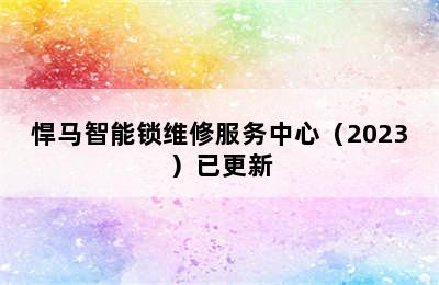 悍马智能锁维修服务中心（2023）已更新