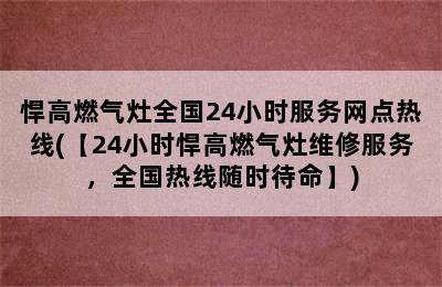 悍高燃气灶全国24小时服务网点热线(【24小时悍高燃气灶维修服务，全国热线随时待命】)