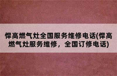 悍高燃气灶全国服务维修电话(悍高燃气灶服务维修，全国订修电话)