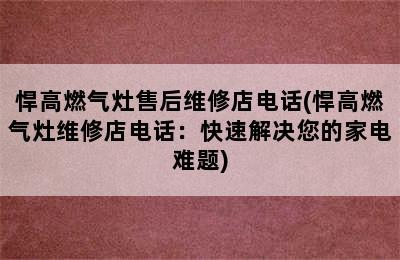 悍高燃气灶售后维修店电话(悍高燃气灶维修店电话：快速解决您的家电难题)