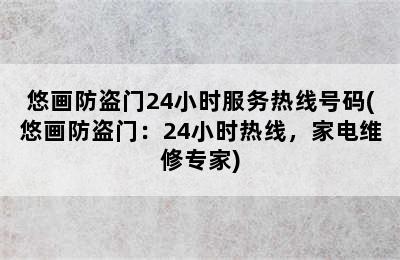 悠画防盗门24小时服务热线号码(悠画防盗门：24小时热线，家电维修专家)