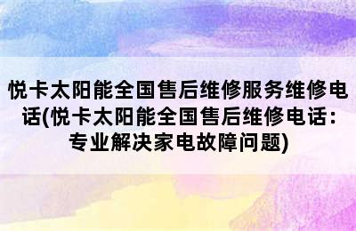 悦卡太阳能全国售后维修服务维修电话(悦卡太阳能全国售后维修电话：专业解决家电故障问题)