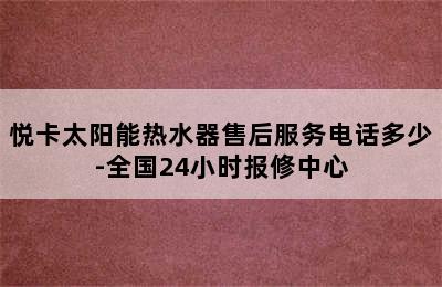 悦卡太阳能热水器售后服务电话多少-全国24小时报修中心