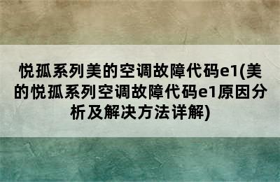 悦孤系列美的空调故障代码e1(美的悦孤系列空调故障代码e1原因分析及解决方法详解)