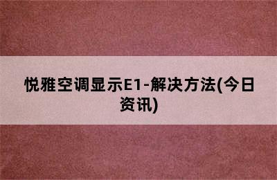 悦雅空调显示E1-解决方法(今日资讯)